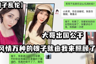 嫂子乱伦大哥出国公干_风情万种的嫂子就由我来照顾了_酒店_厨房_卧室_到处都留下了爱的印记