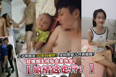 偷情这也行趁姐姐上班私会亲外女儿子带朋友3P亲妈被抓宝妈带婴儿开房偷腥