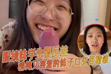 眼镜妹学生很反差清纯又害羞的妹子口交吞精液张口嘴