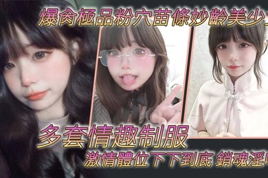爆肏極品粉穴苗條妙齡美少女多套情趣制服激情體位下下到底銷魂淫叫