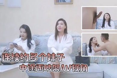 小陈头星选连续约多个妹子中途还吵架AV视角沙发狂干全程记录