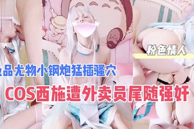COS西施遭外卖员尾随强奸极品尤物小钢炮猛插骚穴_成片